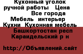 Кухонный уголок ручной работы › Цена ­ 55 000 - Все города Мебель, интерьер » Кухни. Кухонная мебель   . Башкортостан респ.,Караидельский р-н